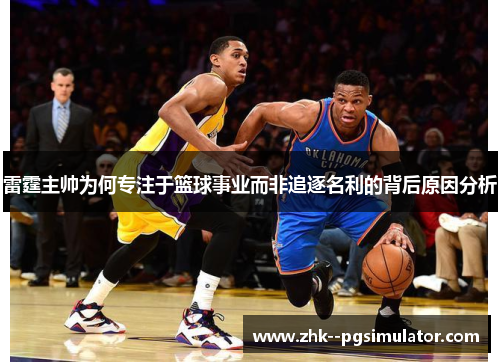 雷霆主帅为何专注于篮球事业而非追逐名利的背后原因分析