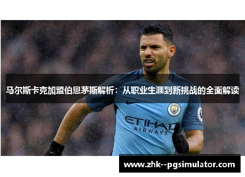 马尔斯卡克加盟伯恩茅斯解析：从职业生涯到新挑战的全面解读