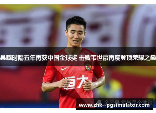 吴曦时隔五年再获中国金球奖 击败韦世豪再度登顶荣耀之巅